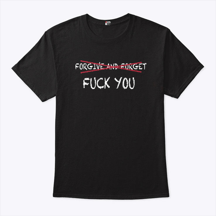 Forgive And Forget Fuck You Shirt