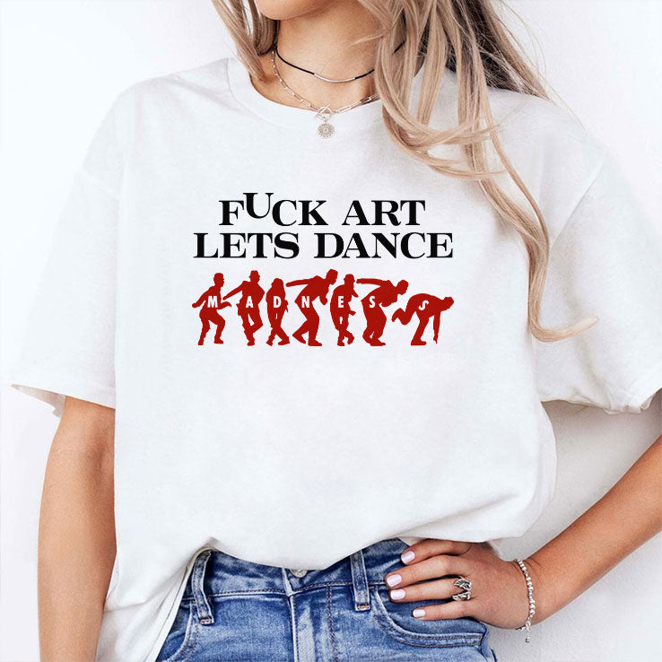 Fuck Art Let’s Dance Madness T Shirt