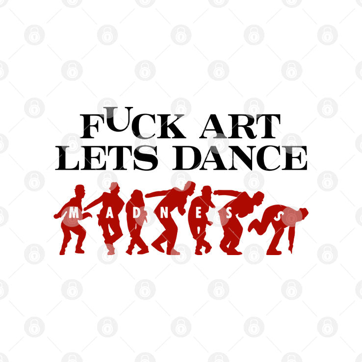 Fuck Art Let’s Dance Madness T Shirt