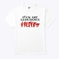 Fuck Art Let’s Dance Madness T Shirt