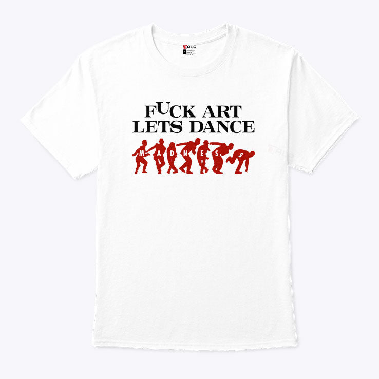 Fuck Art Let’s Dance Madness T Shirt