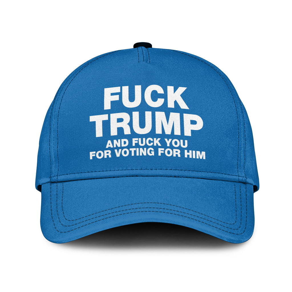 Fuck Trump And Fuck You For Voting For Him Hat