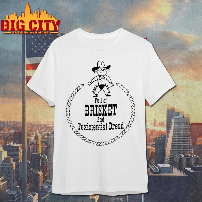 Full Of Brisket And Texistential Dread Shirt