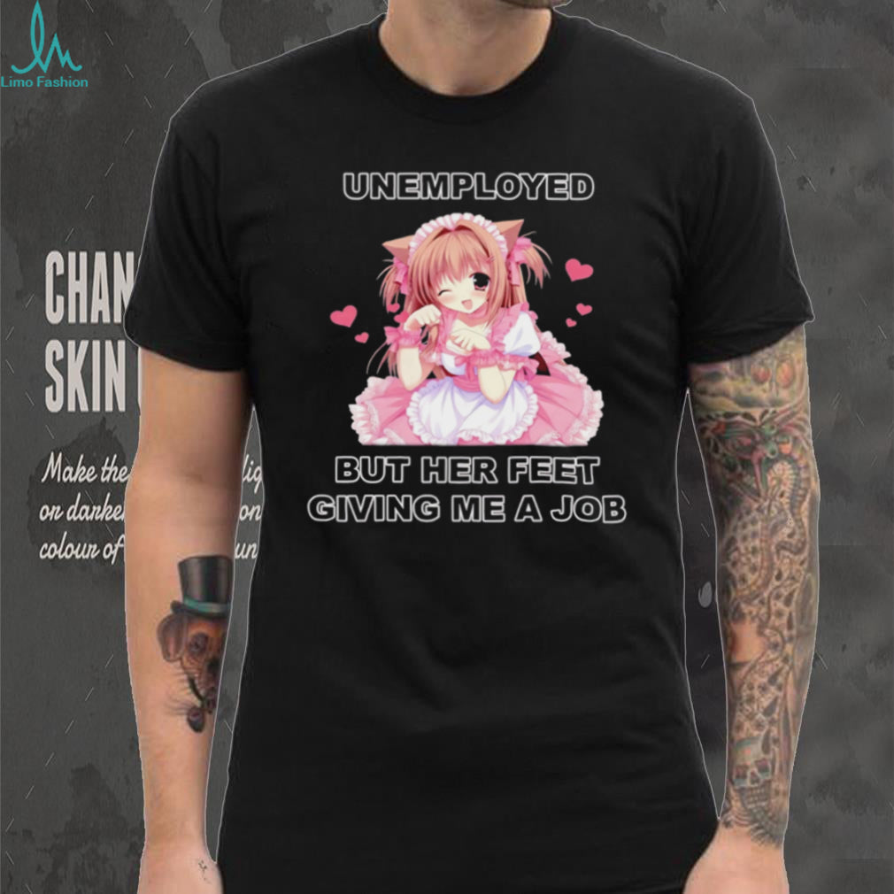 Funny Anime Maid Unemployed But Her Feet Giving Me A Job T Shirt