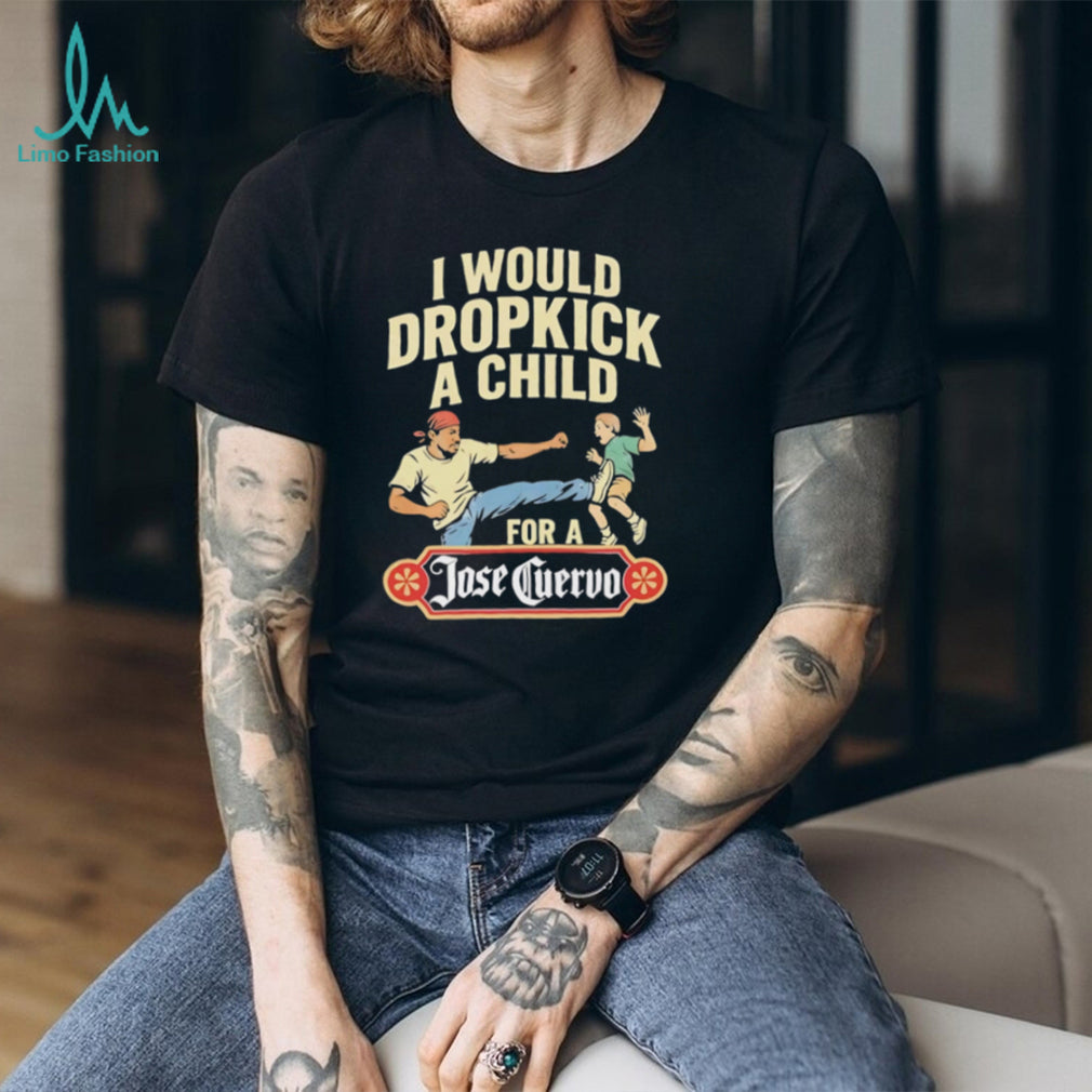 Funny Dropkick A Child For A Jose Cuervo Tequila T Shirt