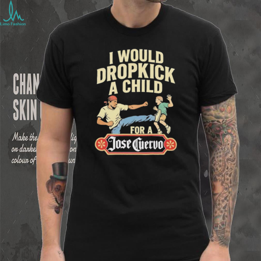 Funny Dropkick A Child For A Jose Cuervo Tequila T Shirt