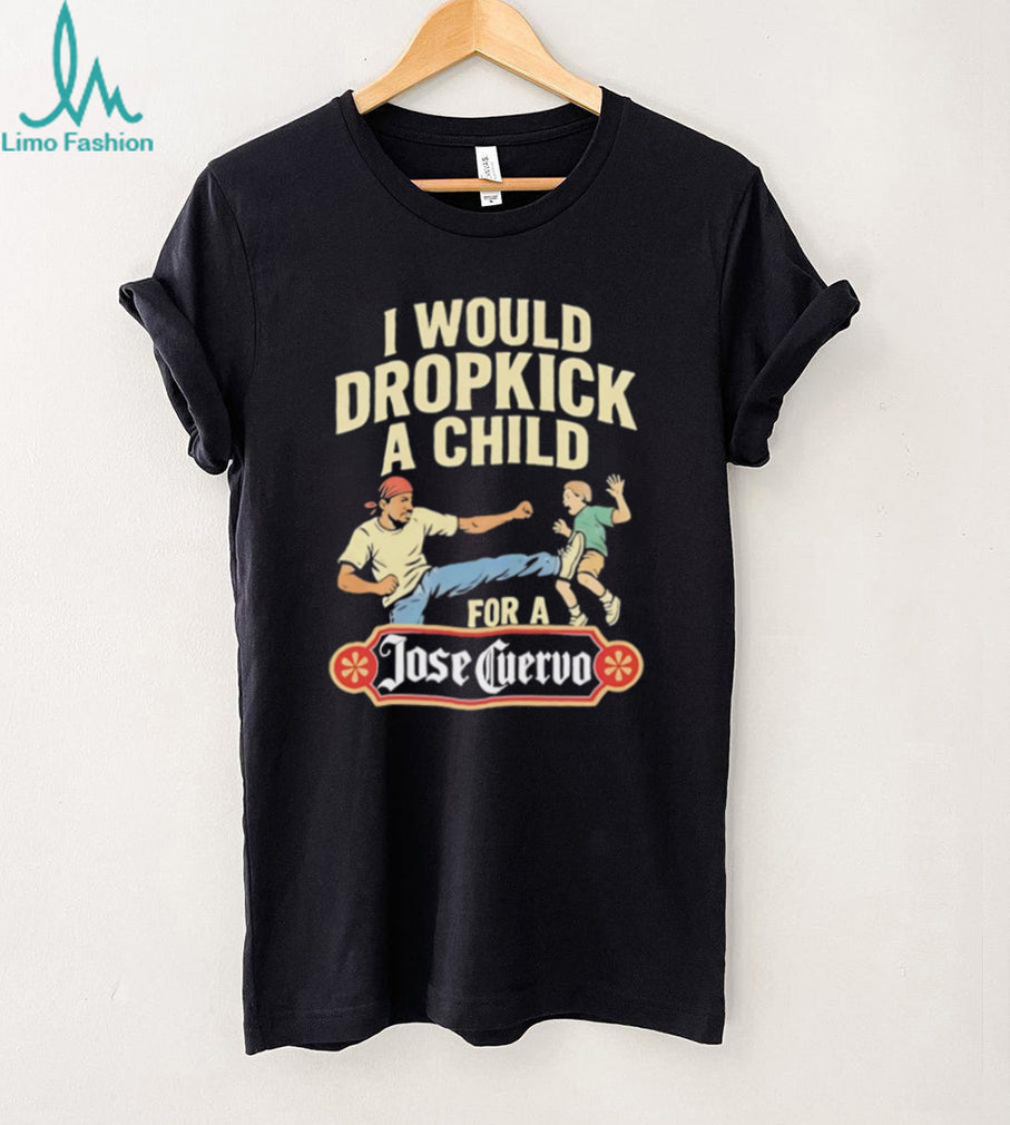 Funny Dropkick A Child For A Jose Cuervo Tequila T Shirt