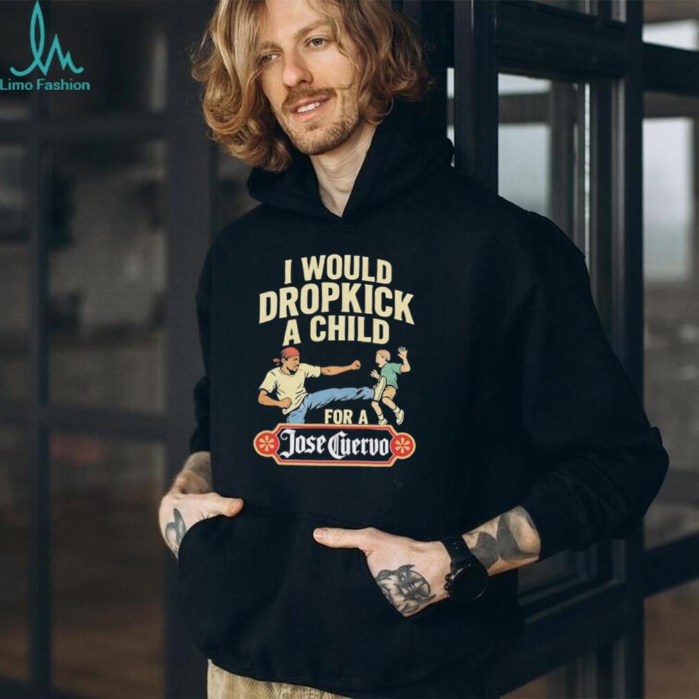 Funny Dropkick A Child For A Jose Cuervo Tequila T Shirt