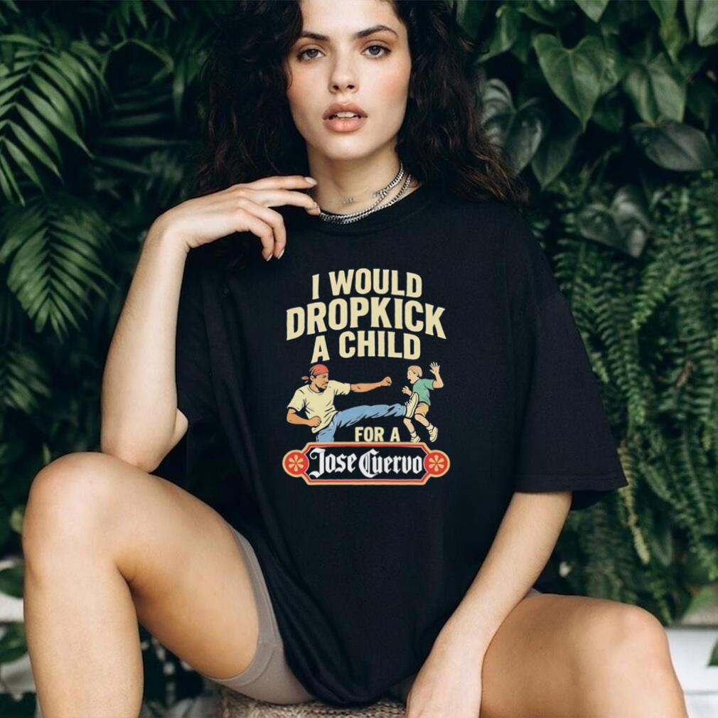 Funny Dropkick A Child For A Jose Cuervo Tequila T Shirt
