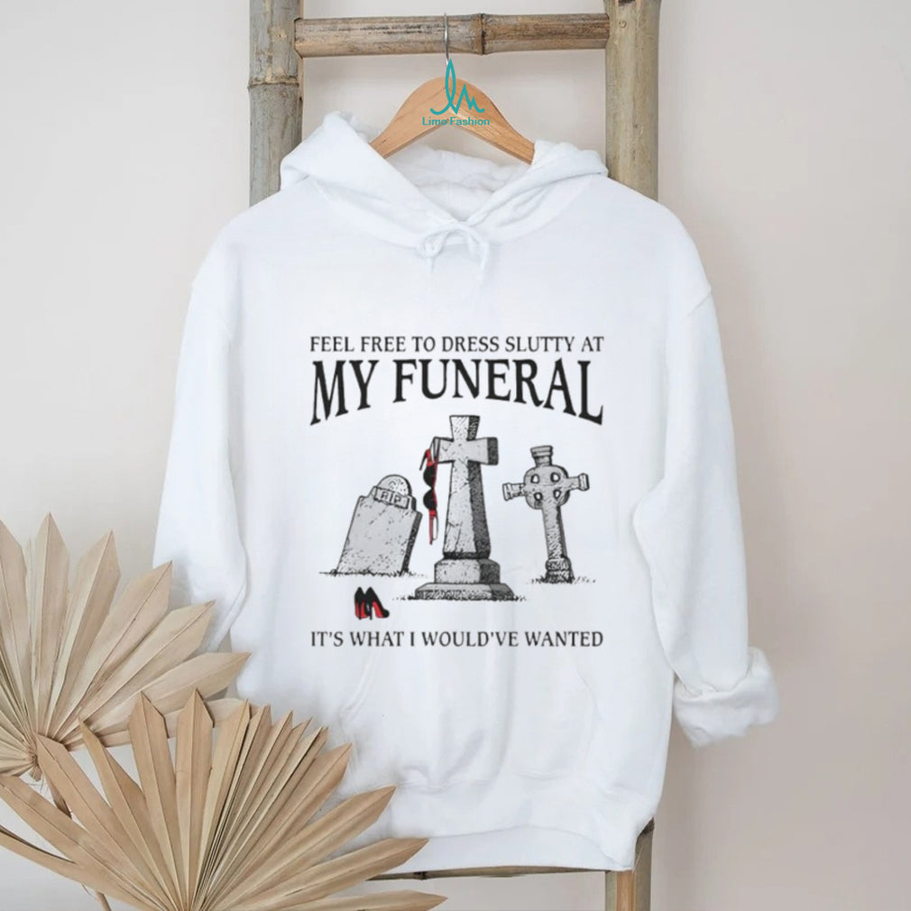 Funny “Feel Free To Dress Slutty At My Funeral” Dark Humor T Shirt