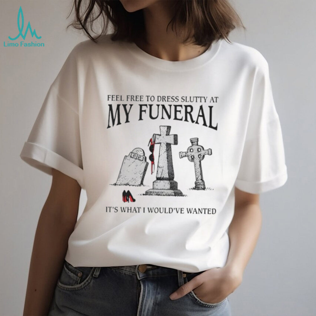 Funny “Feel Free To Dress Slutty At My Funeral” Dark Humor T Shirt