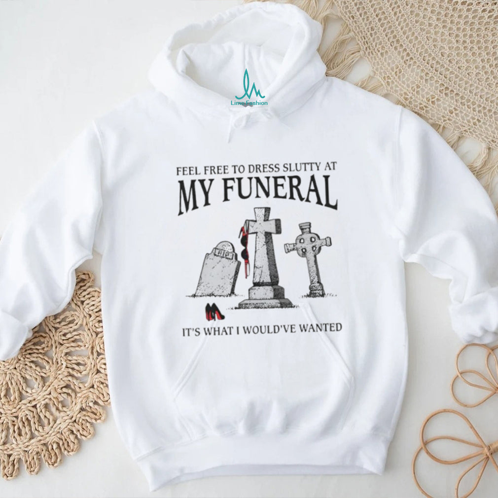 Funny “Feel Free To Dress Slutty At My Funeral” Dark Humor T Shirt