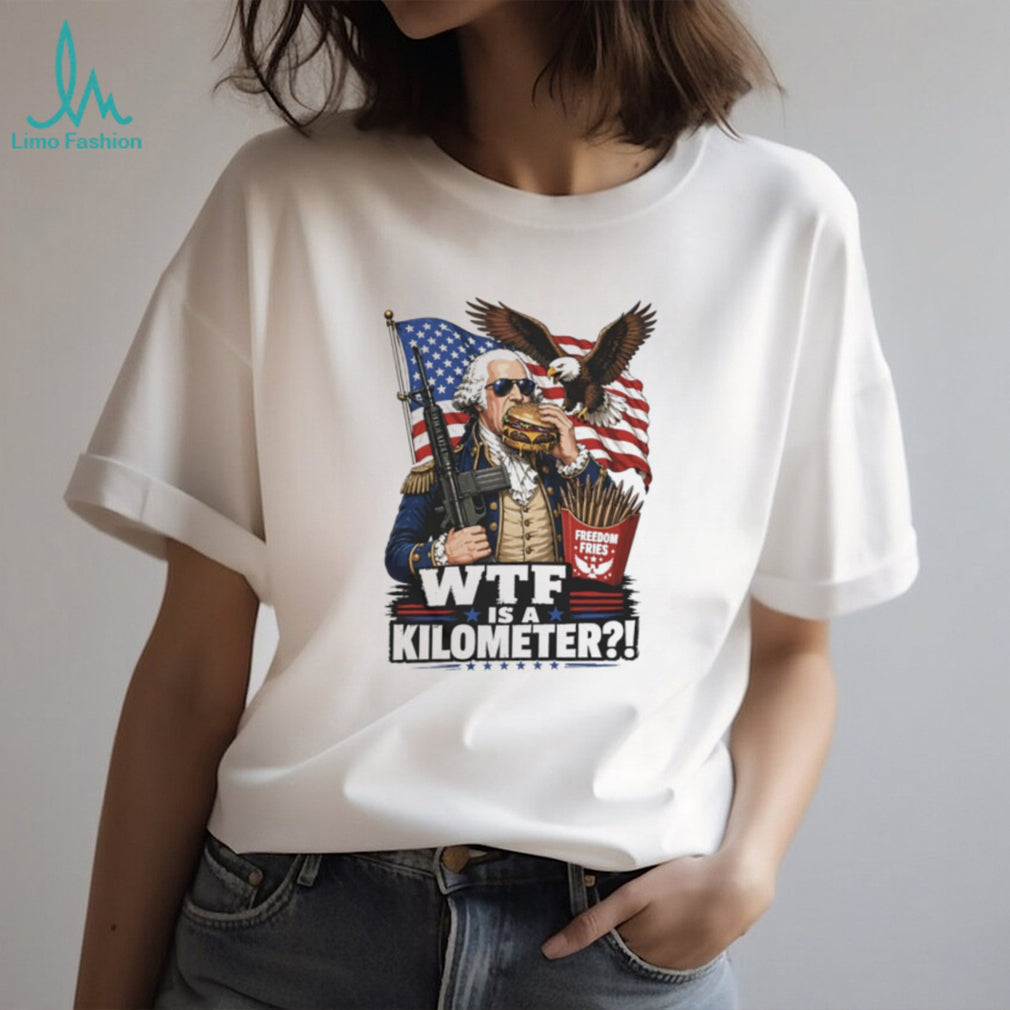 Funny George Washington WTF is a Kilometer Freedom Fries T Shirt