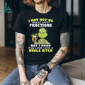 Funny Grinch I May Not Be Great With Fractions But I Know You Look Like A Whole Bitch T Shirt