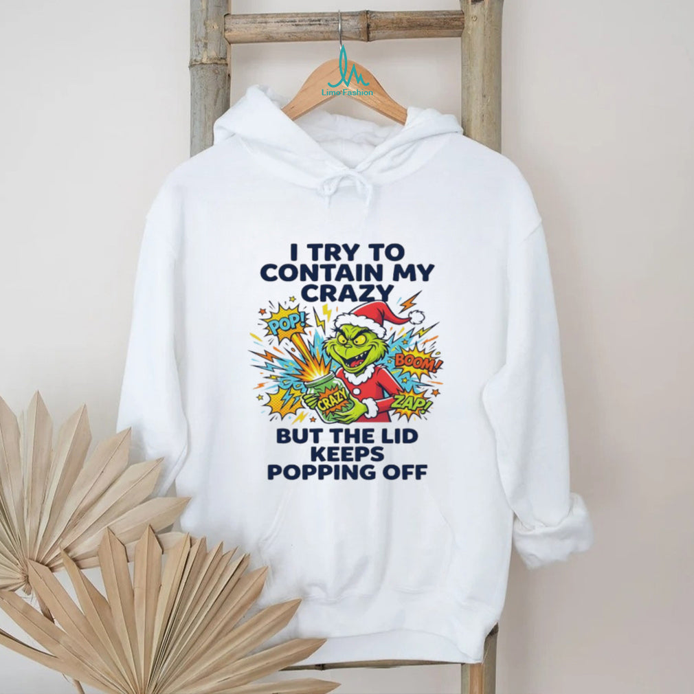 Funny Grinch I Try To Contain My Crazy But The Lid Keeps Popping Off T Shirt