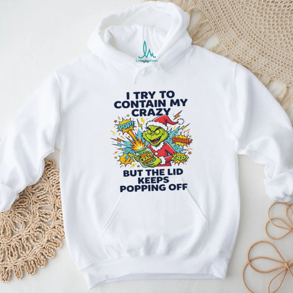 Funny Grinch I Try To Contain My Crazy But The Lid Keeps Popping Off T Shirt