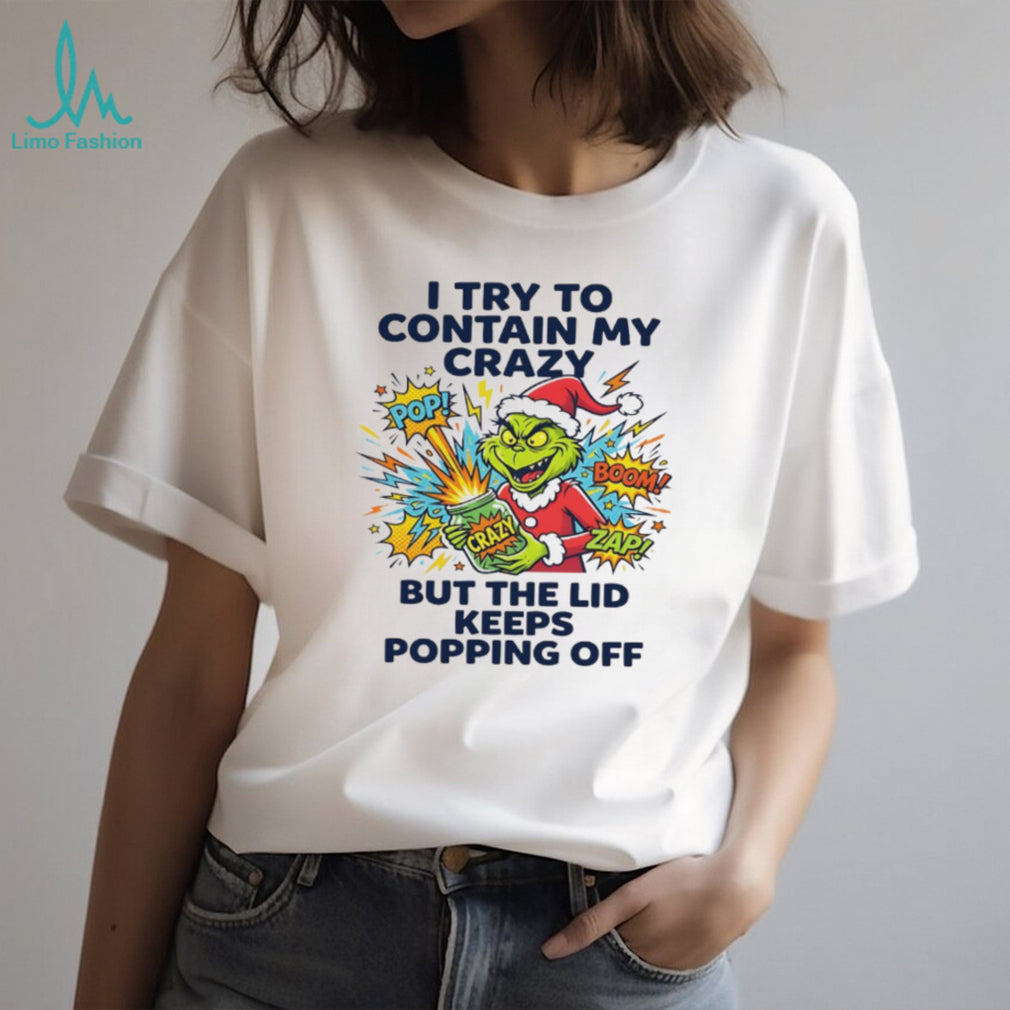 Funny Grinch I Try To Contain My Crazy But The Lid Keeps Popping Off T Shirt