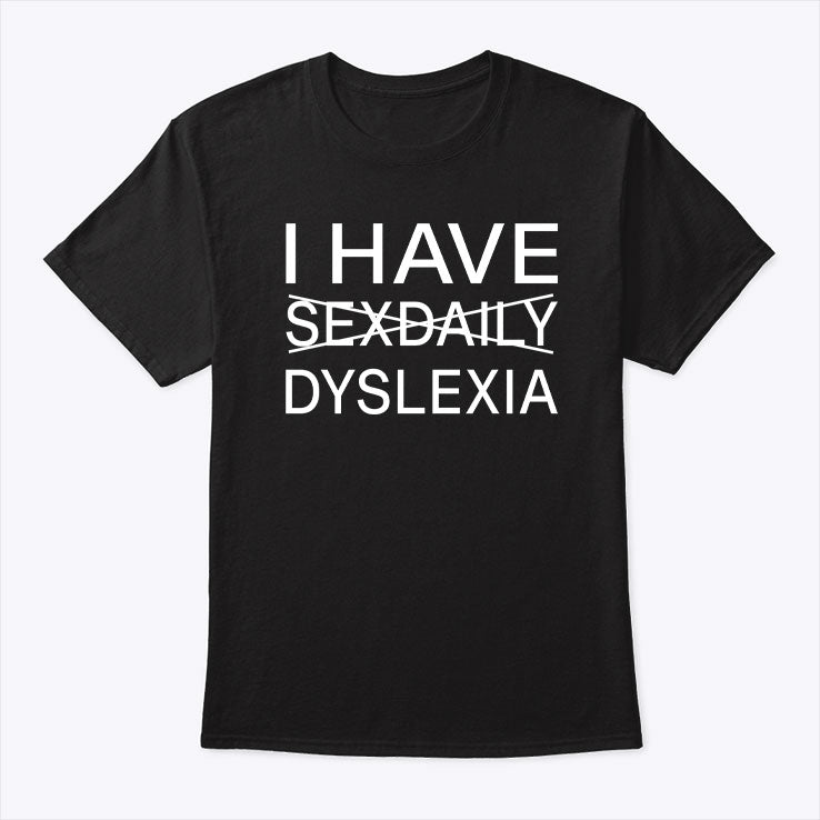 I Have Sex Daily Dyslexia Dyslexic Raise Awareness T Shirt