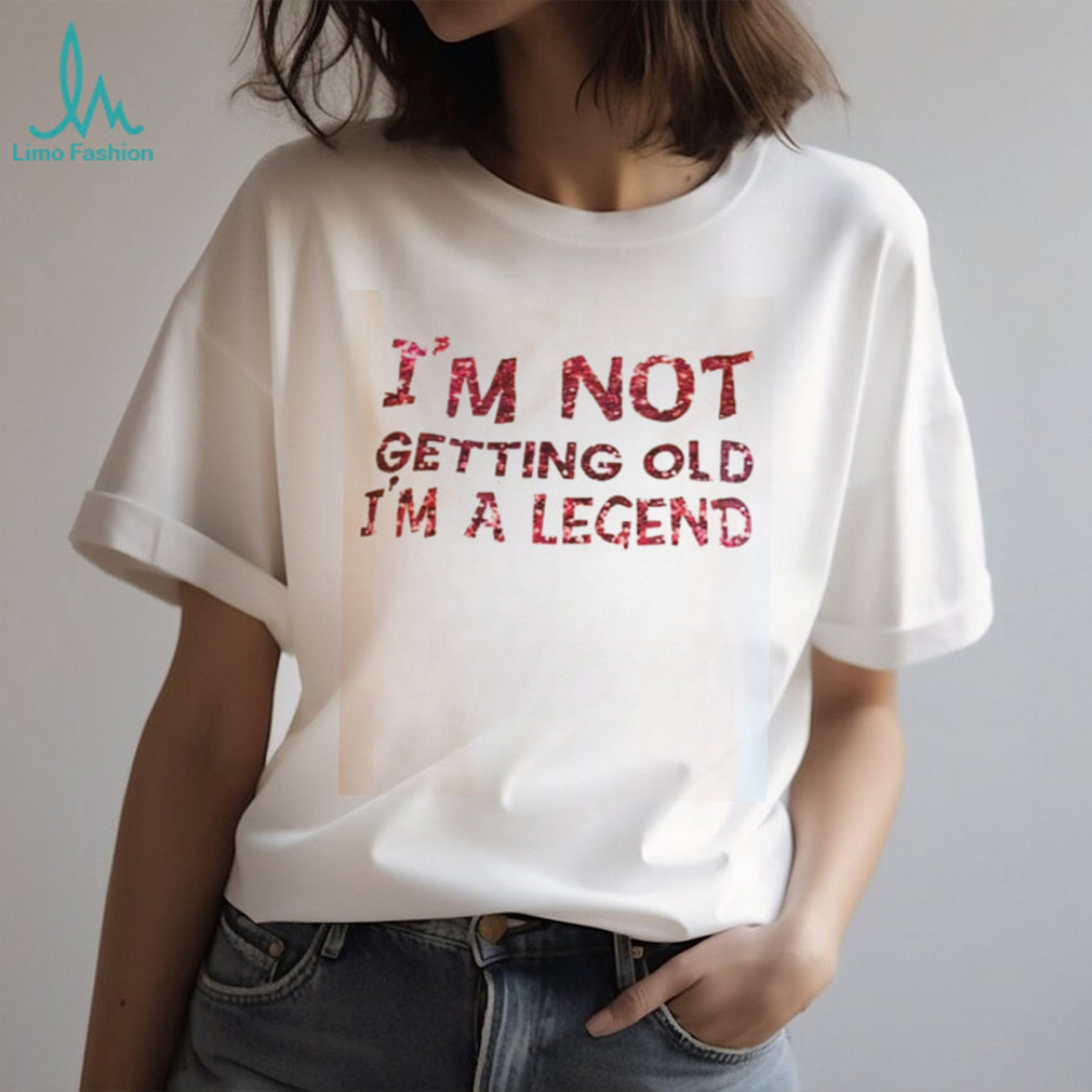 Funny Im Not Getting Old Im A Legend Birthday Quote T Shirt