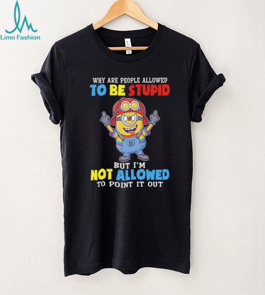 Funny Minion Why Are People Allowed To Be Stupid Crewneck T Shirt