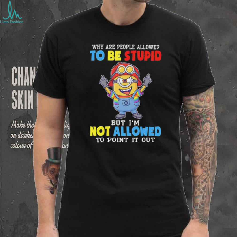 Funny Minion Why Are People Allowed To Be Stupid Crewneck T Shirt