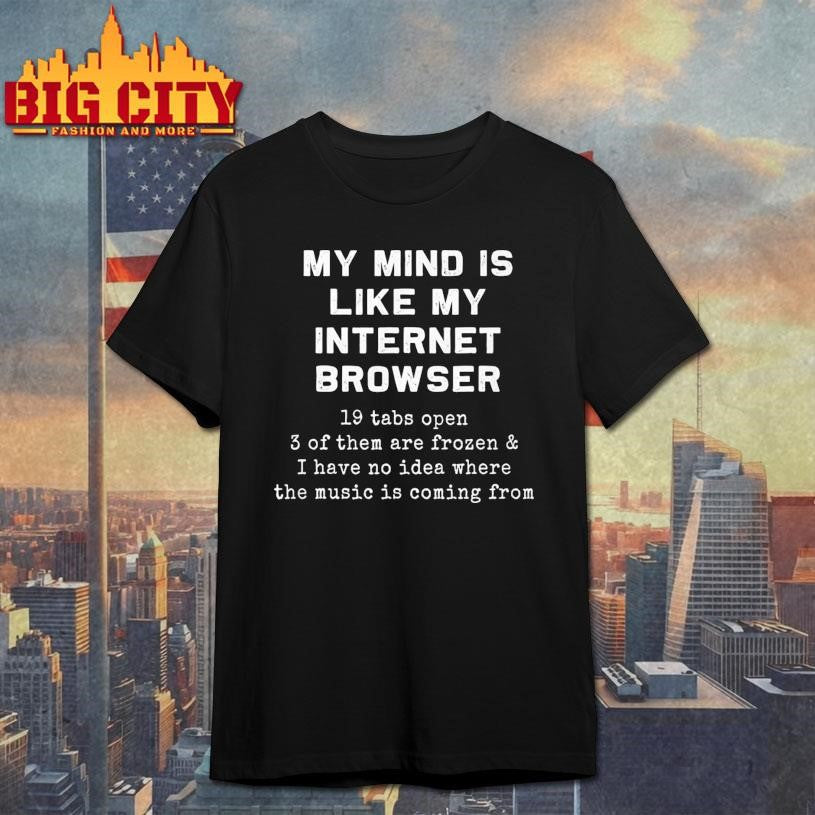 Funny My mind is like my internet browser Shirt