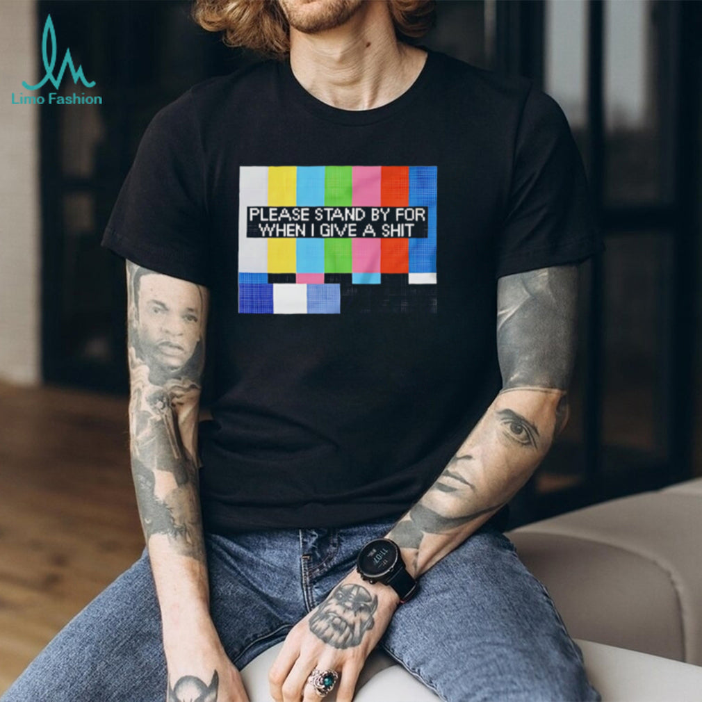 Funny Sarcastic Please Stand By For When I Give A Shit T Shirt