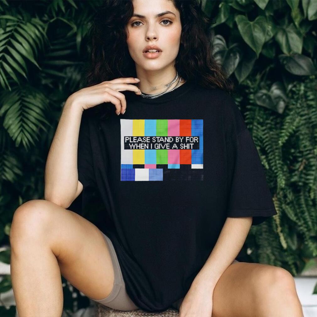 Funny Sarcastic Please Stand By For When I Give A Shit T Shirt