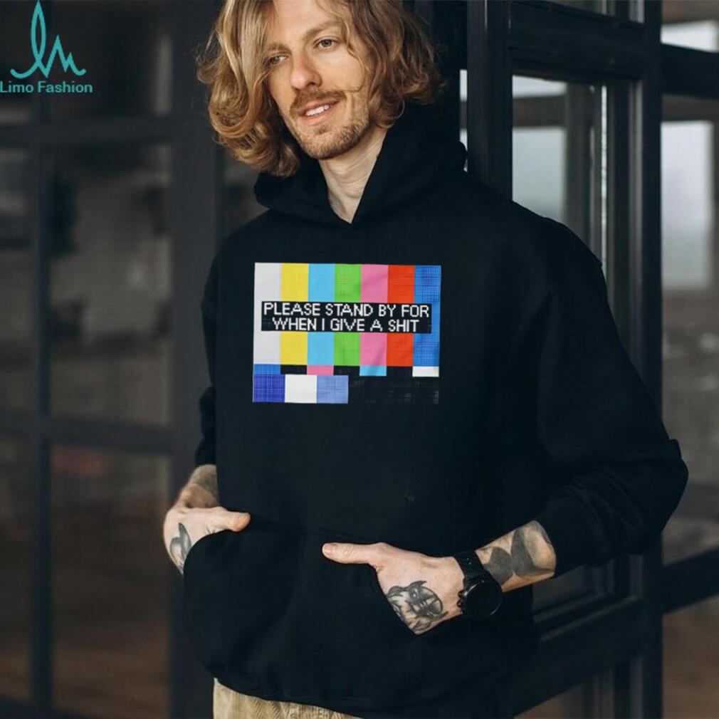 Funny Sarcastic Please Stand By For When I Give A Shit T Shirt