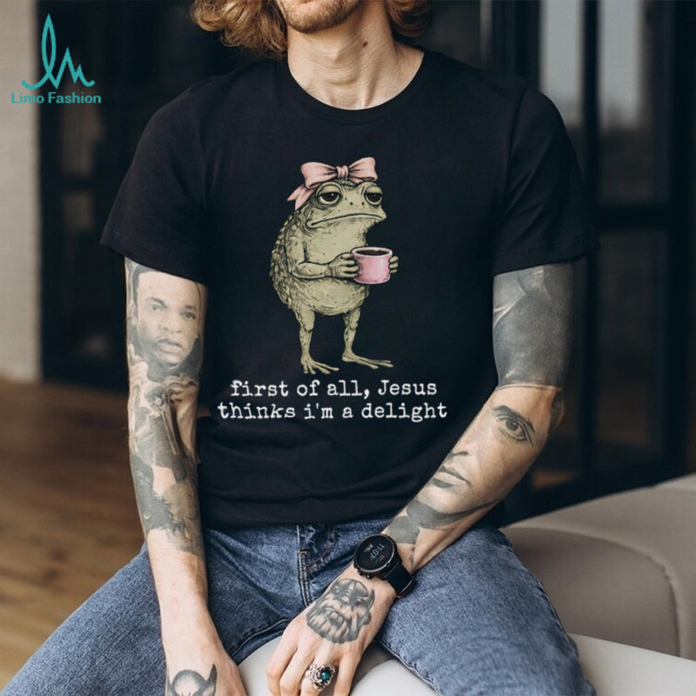Funny Toad With Coffee First Of All Jesus Thinks I Am Delight T Shirt
