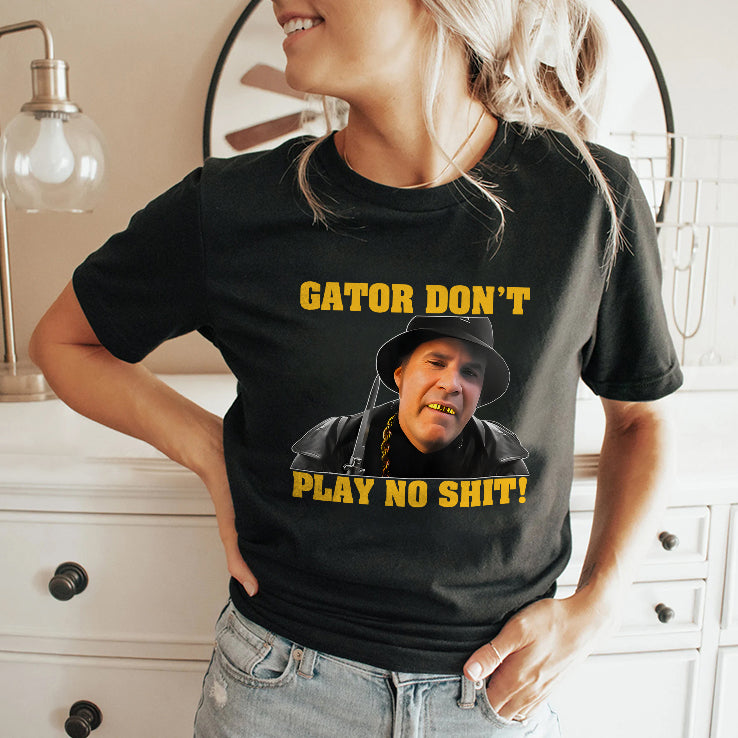 Gator Don’t Play No Shit T Shirt