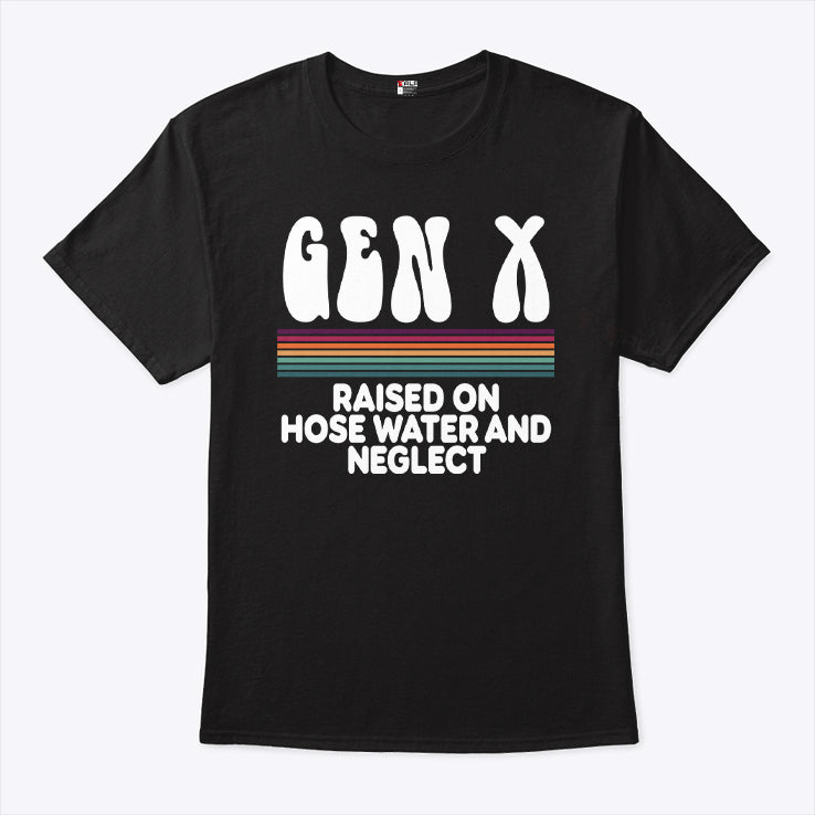 Gen X Raised On Hose Water And Neglect T Shirt