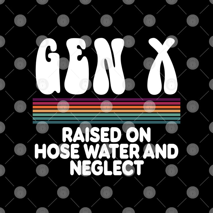 Gen X Raised On Hose Water And Neglect T Shirt