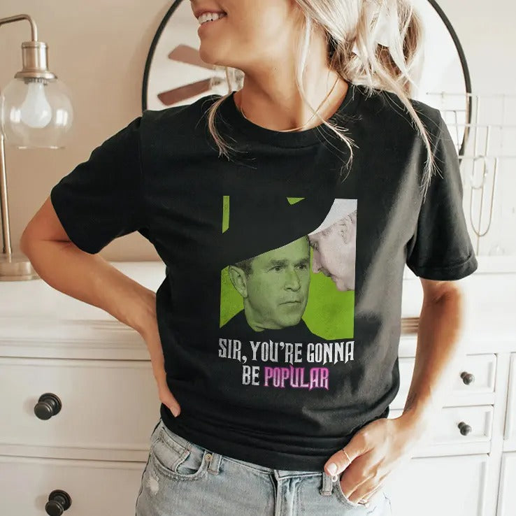 George W Bush Sir You’re Gonna Be Popular T Shirt