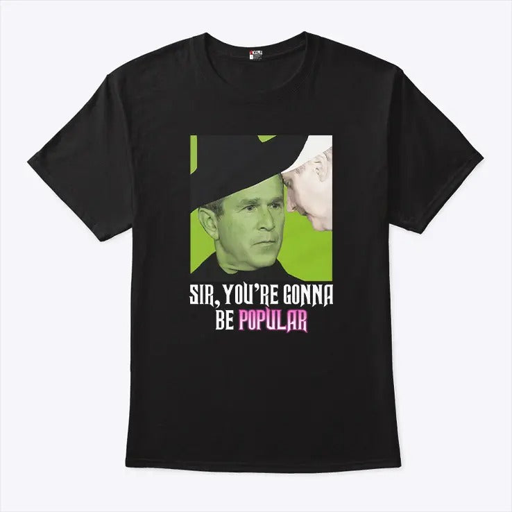 George W Bush Sir You’re Gonna Be Popular T Shirt