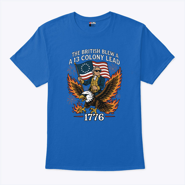 George Washington The British Blew A 13 Colony Lead 1776 4th Of July Shirt