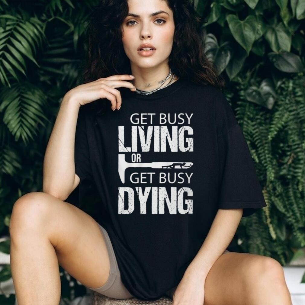Get Busy Living Or Get Busy Dying Rock Hammer Silhouette T Shirt