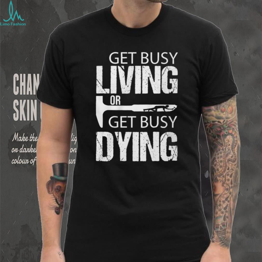 Get Busy Living Or Get Busy Dying Rock Hammer Silhouette T Shirt