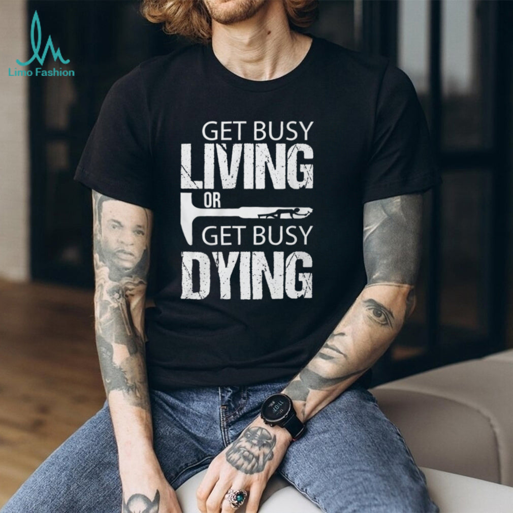 Get Busy Living Or Get Busy Dying Rock Hammer Silhouette T Shirt