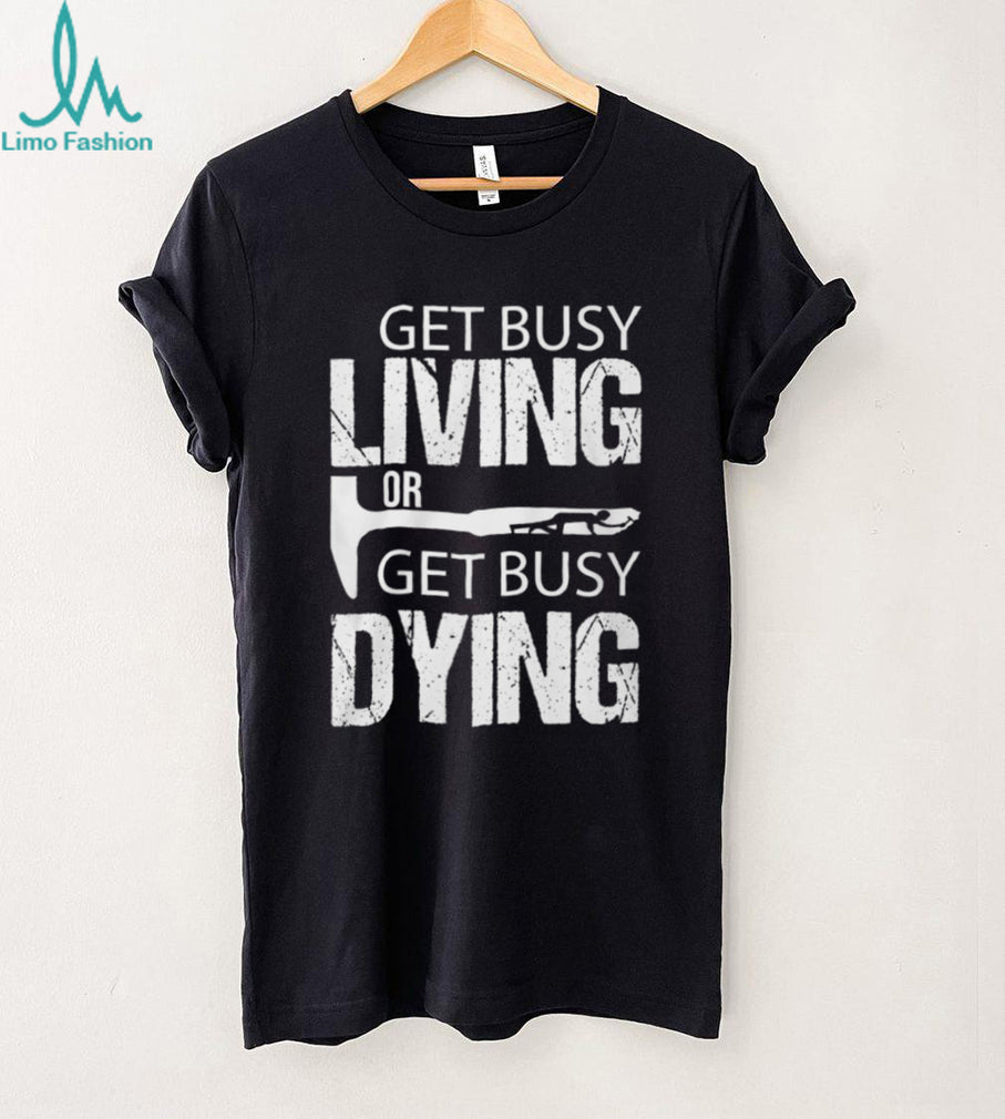 Get Busy Living Or Get Busy Dying Rock Hammer Silhouette T Shirt