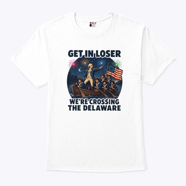 Get In Loser We’re Crossing The Delaware 4th Of July T Shirt