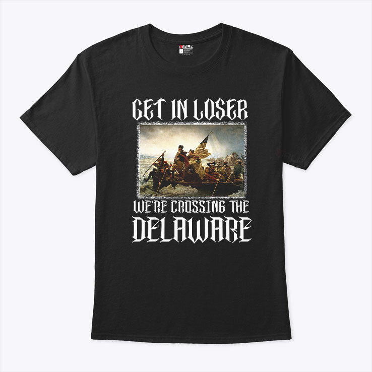 Get In Loser We’re Crossing The Delaware T Shirt