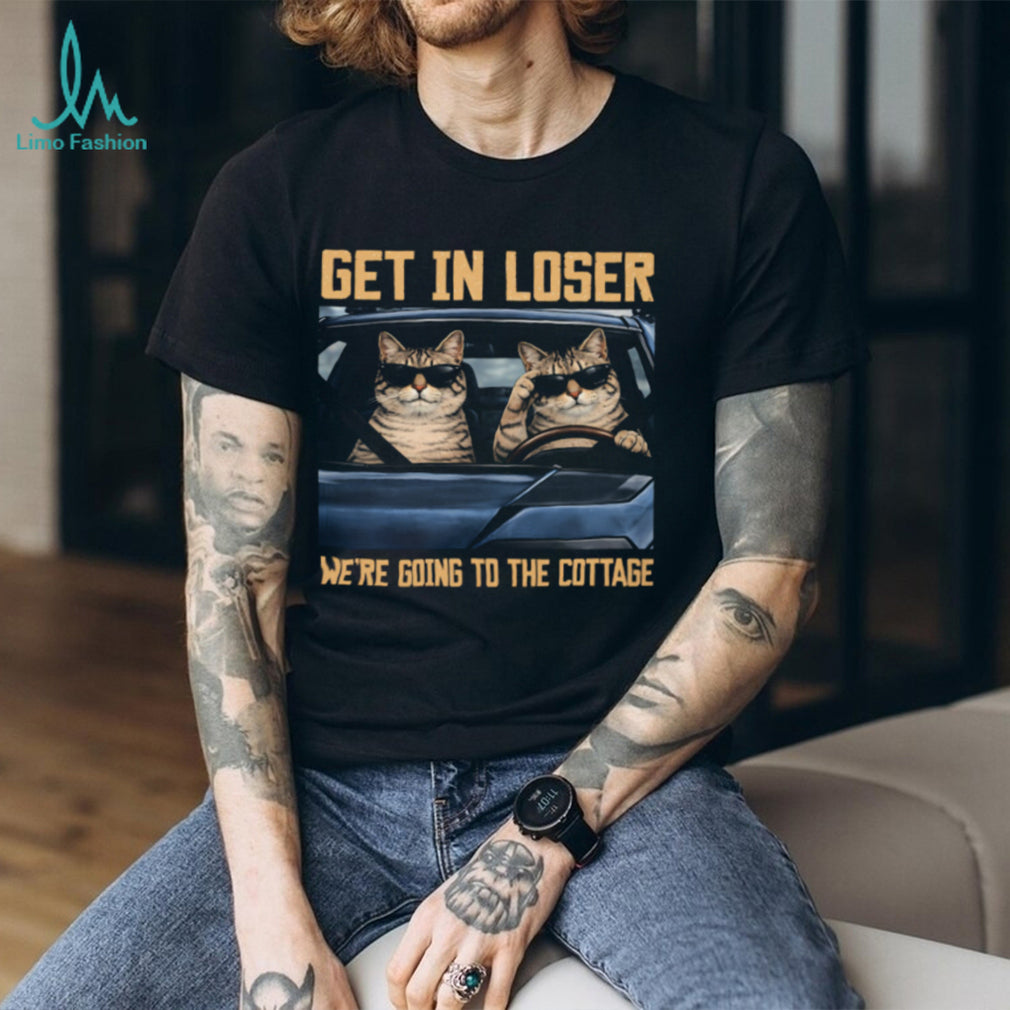 Get In Loser We’re Going To The Cottage Funny Cats T Shirt