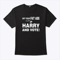 Get Your Fat Ass Up Harry And Vote T Shirt
