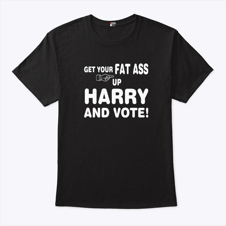 Get Your Fat Ass Up Harry And Vote T Shirt