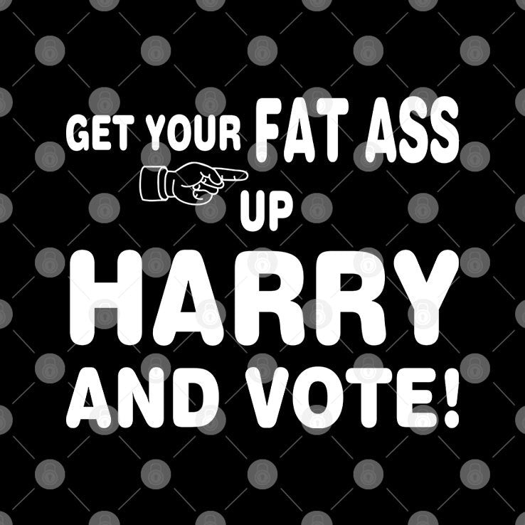 Get Your Fat Ass Up Harry And Vote T Shirt