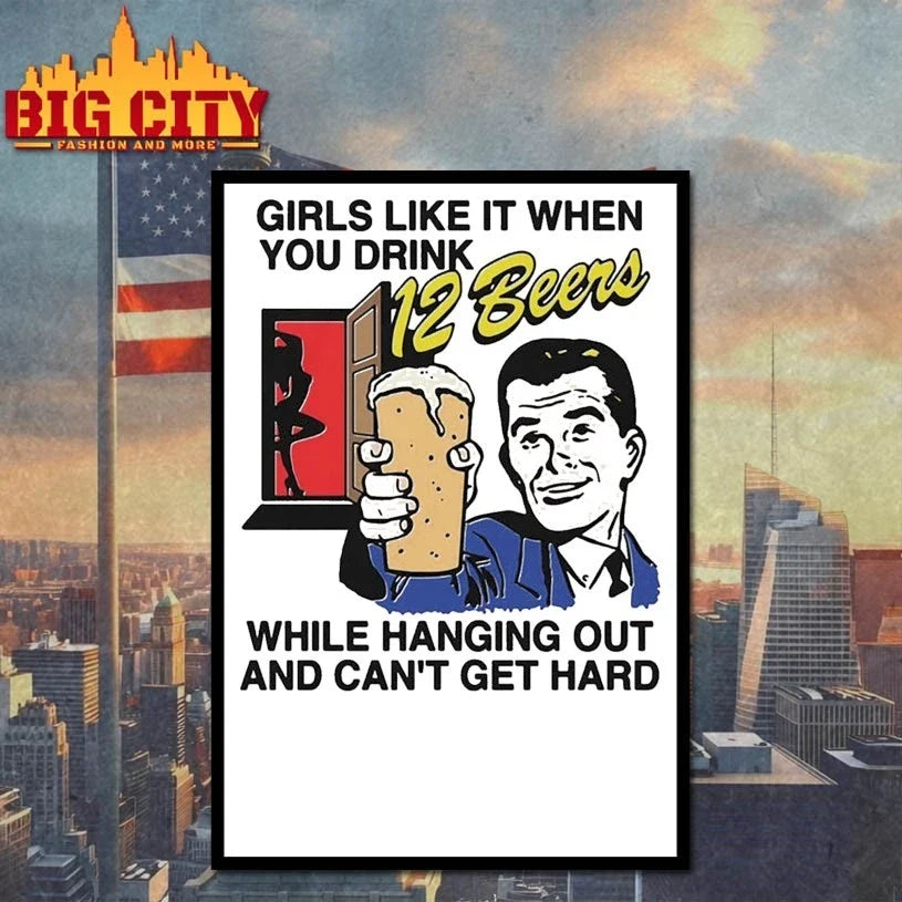 Girls Like It When You Drink 12 Beers While Hanging Out And Can’t Get Hard t-shirt