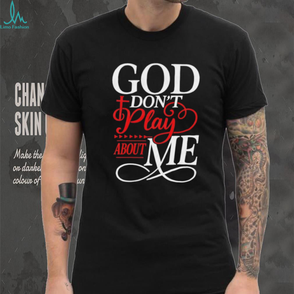 God Don’t Play About Me Religious Cross Typography T Shirt