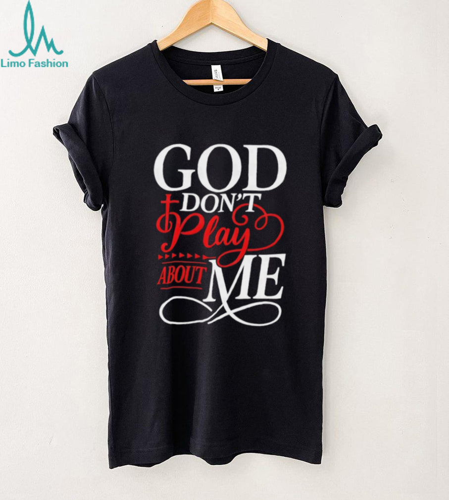 God Don’t Play About Me Religious Cross Typography T Shirt