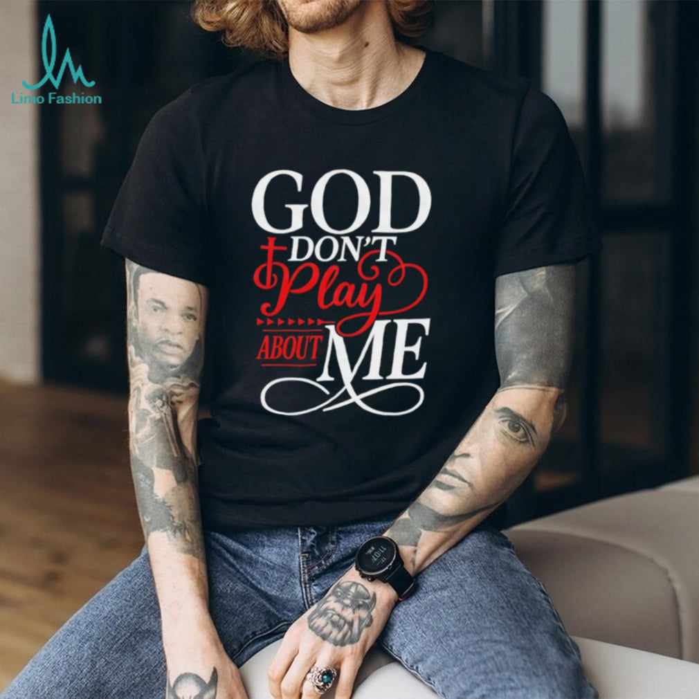 God Don’t Play About Me Religious Cross Typography T Shirt